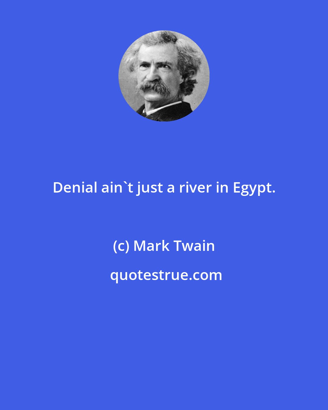 Mark Twain: Denial ain't just a river in Egypt.