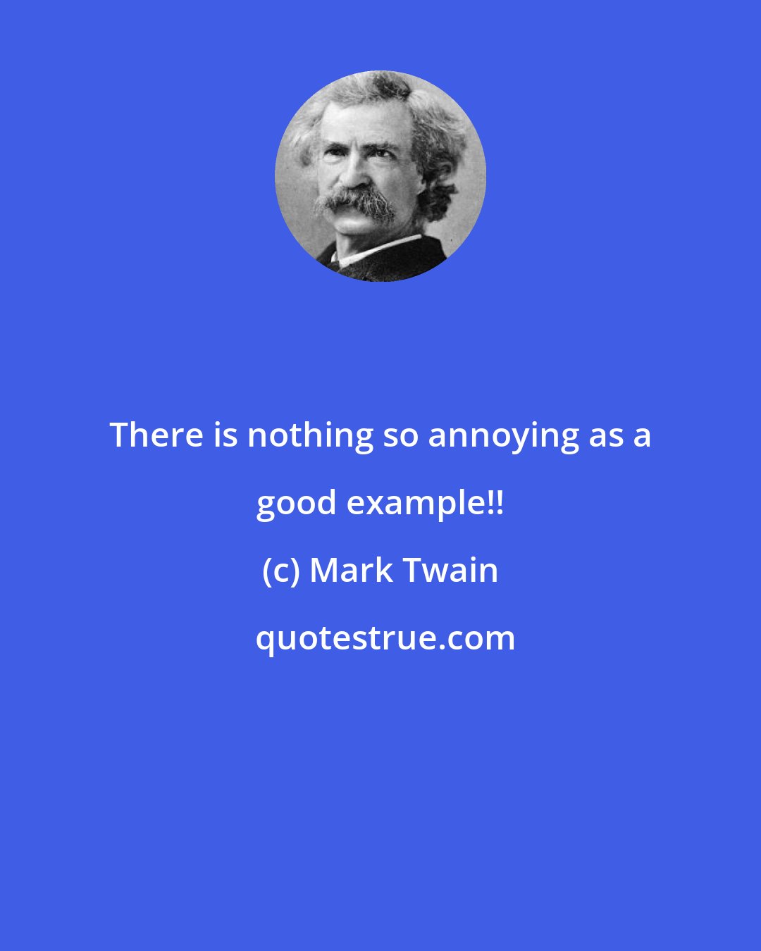 Mark Twain: There is nothing so annoying as a good example!!