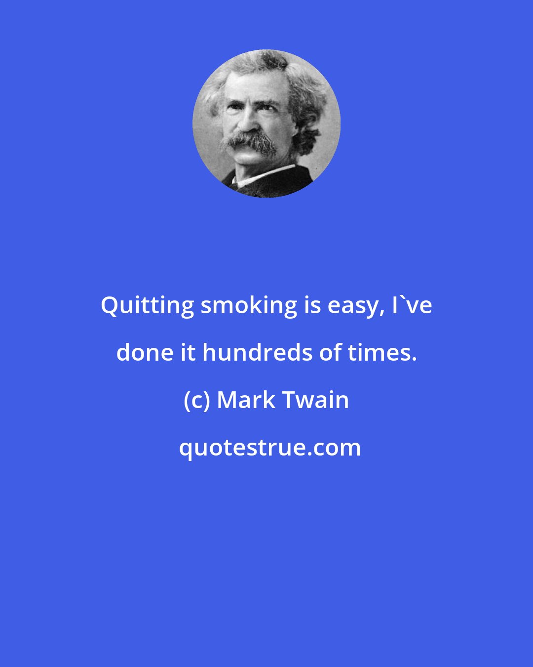 Mark Twain: Quitting smoking is easy, I've done it hundreds of times.