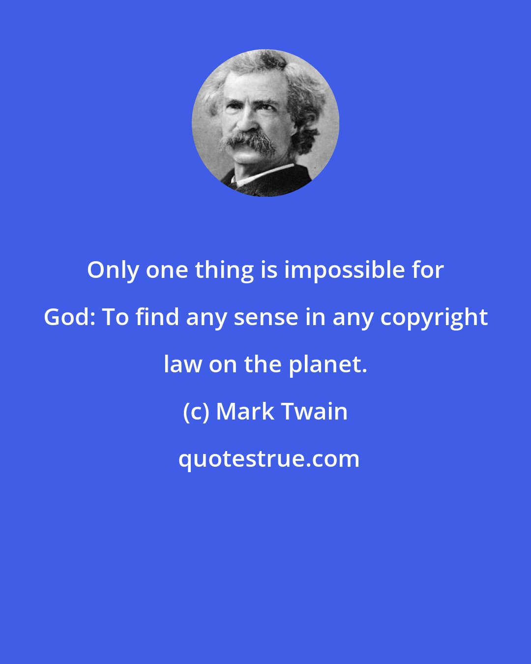 Mark Twain: Only one thing is impossible for God: To find any sense in any copyright law on the planet.