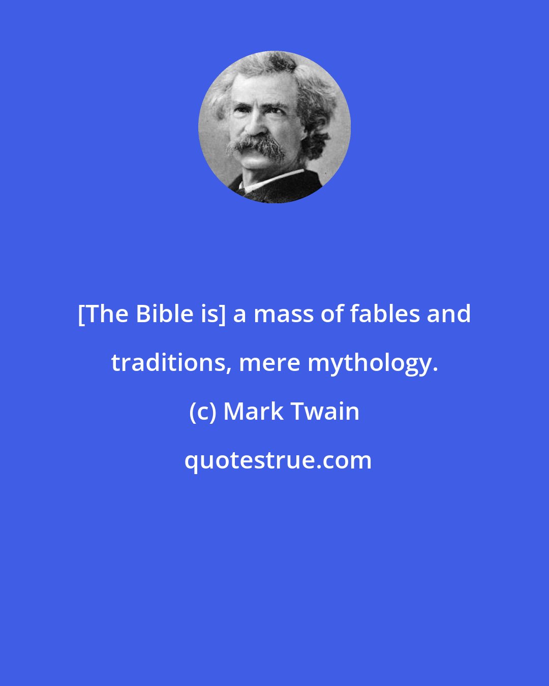 Mark Twain: [The Bible is] a mass of fables and traditions, mere mythology.