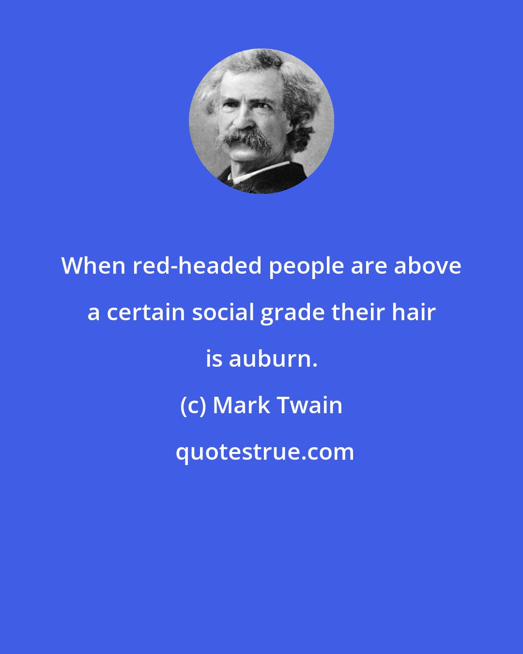 Mark Twain: When red-headed people are above a certain social grade their hair is auburn.