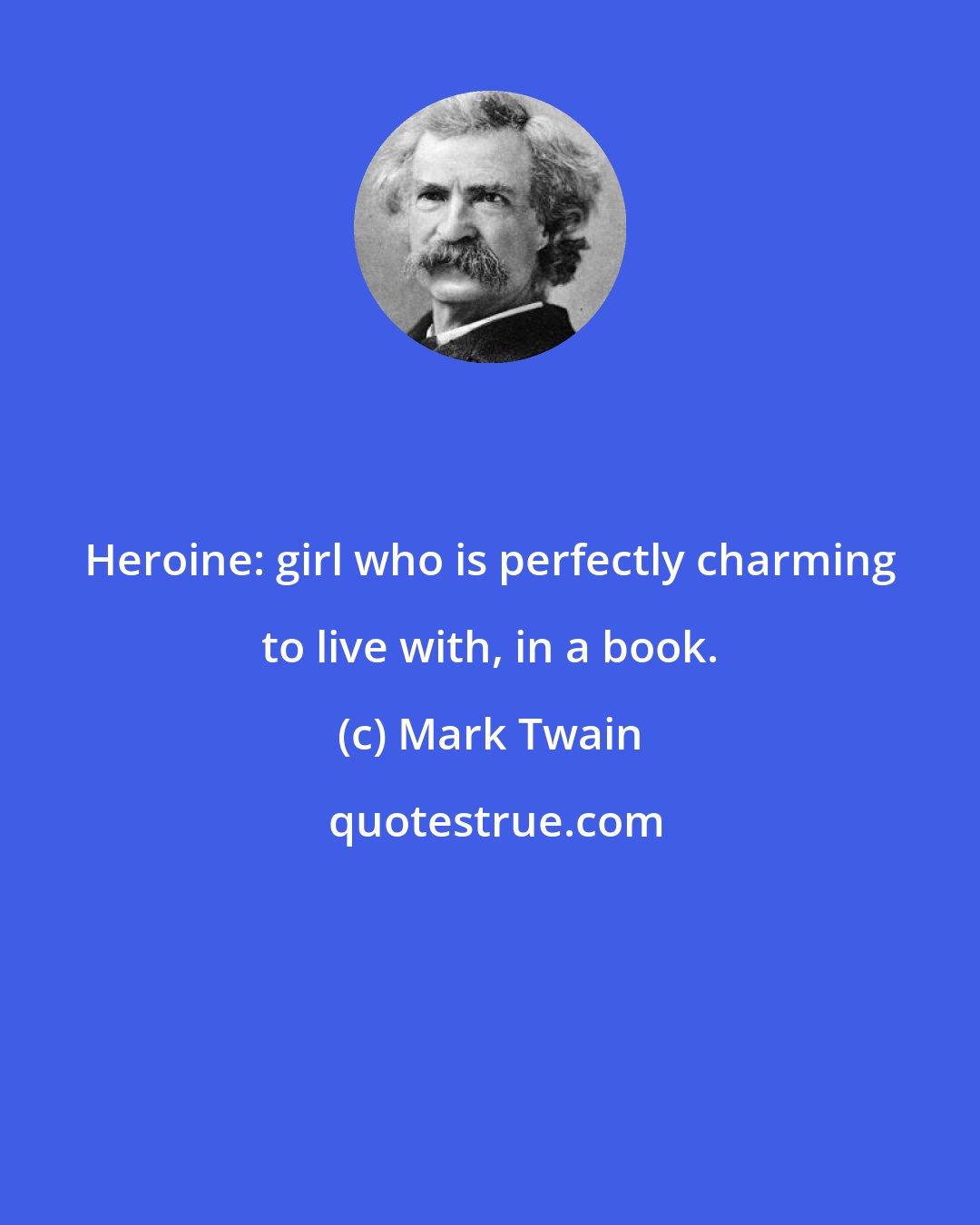 Mark Twain: Heroine: girl who is perfectly charming to live with, in a book.