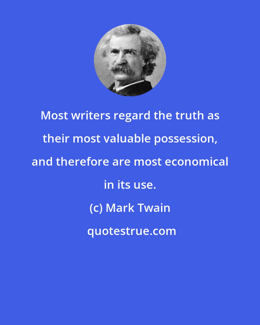 Mark Twain: Most writers regard the truth as their most valuable possession, and therefore are most economical in its use.