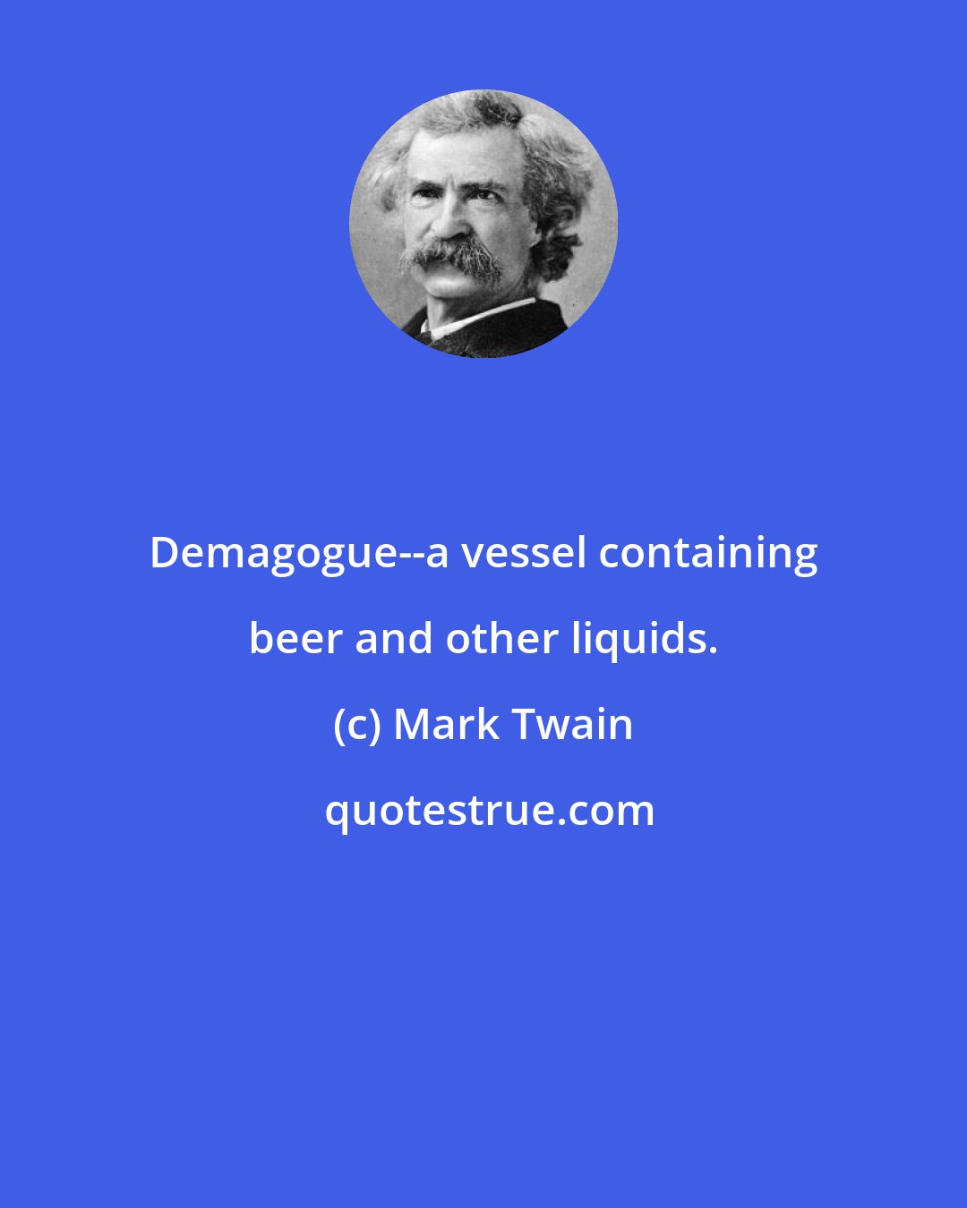 Mark Twain: Demagogue--a vessel containing beer and other liquids.