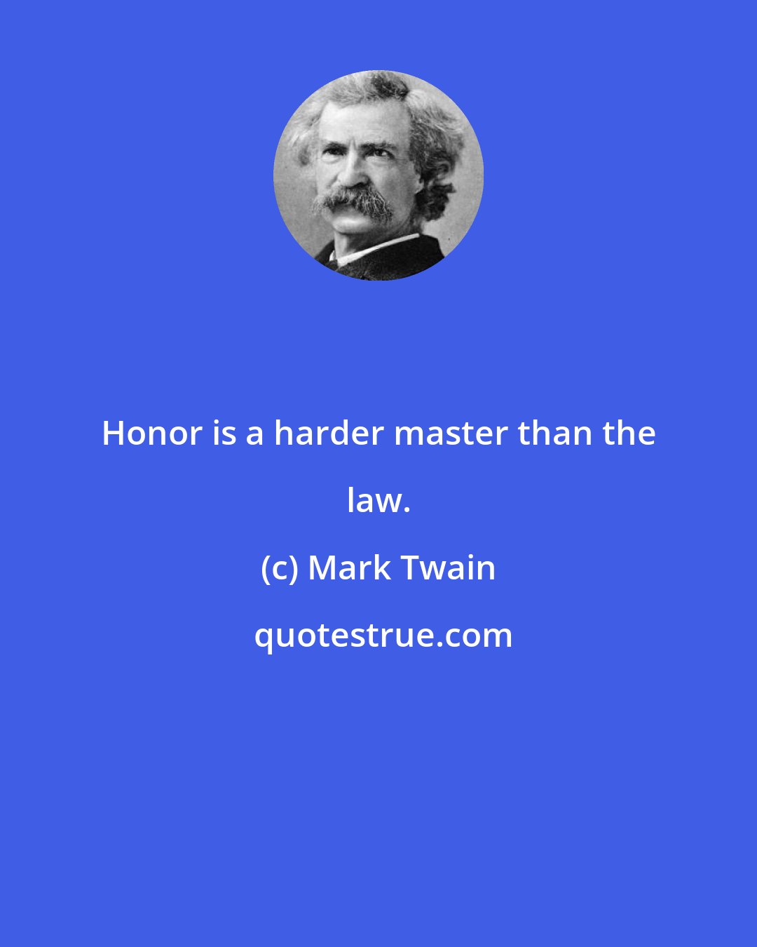 Mark Twain: Honor is a harder master than the law.