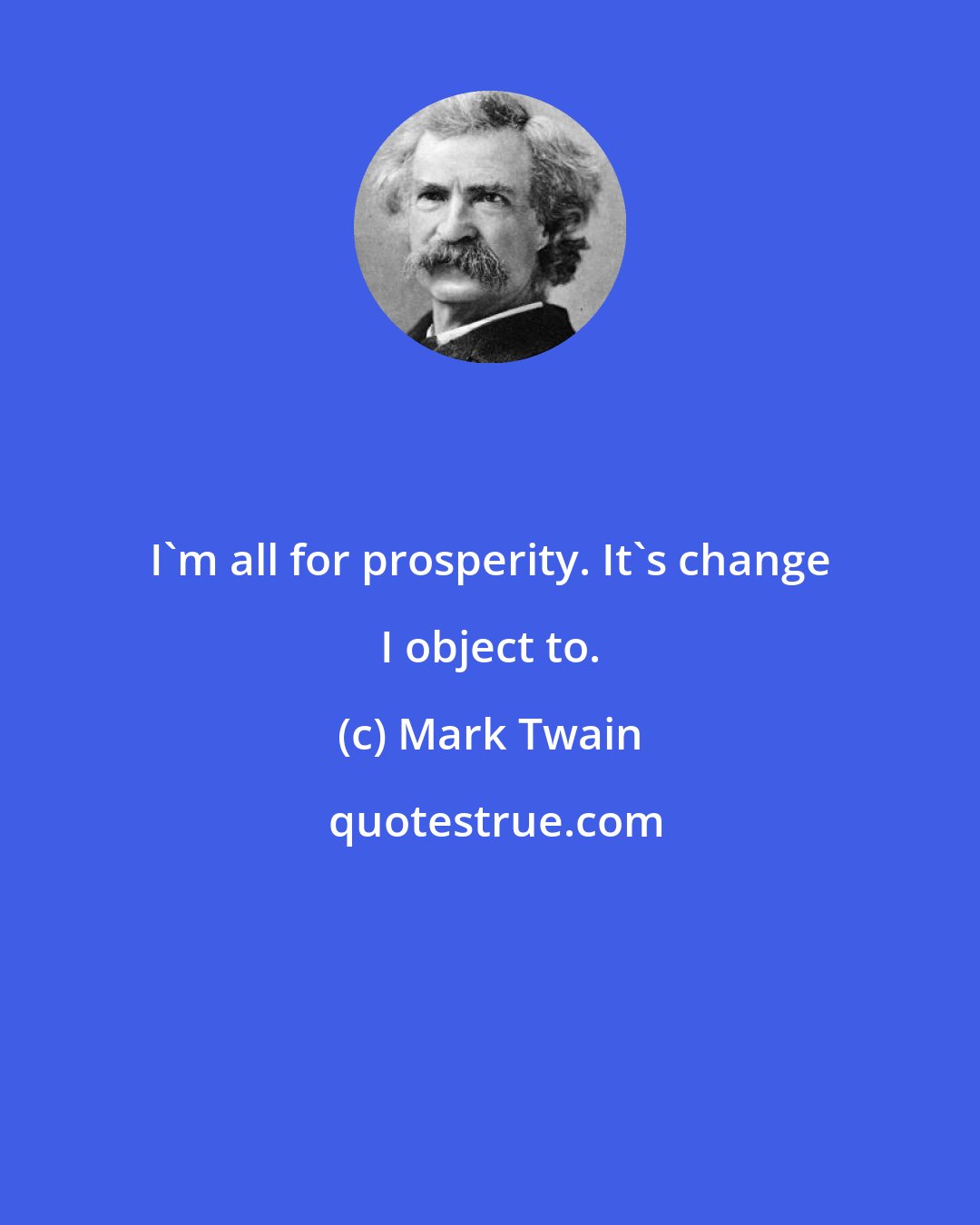 Mark Twain: I'm all for prosperity. It's change I object to.