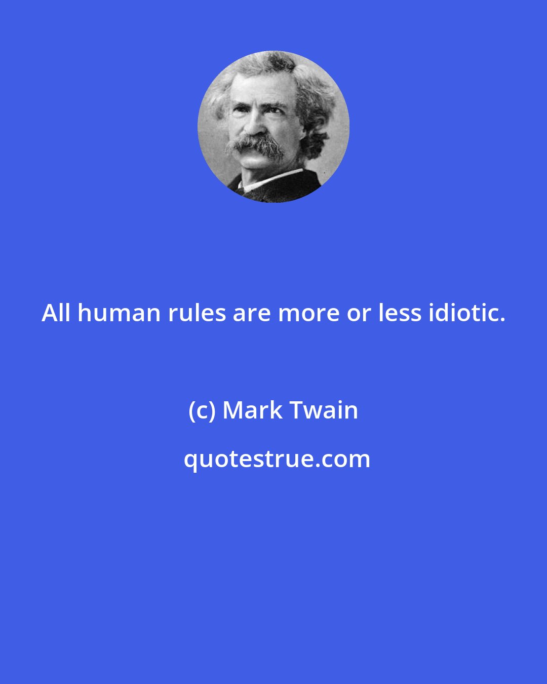 Mark Twain: All human rules are more or less idiotic.