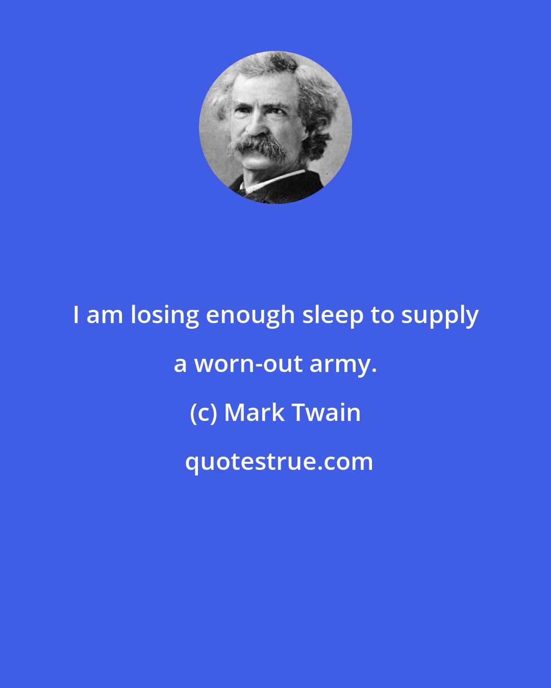 Mark Twain: I am losing enough sleep to supply a worn-out army.