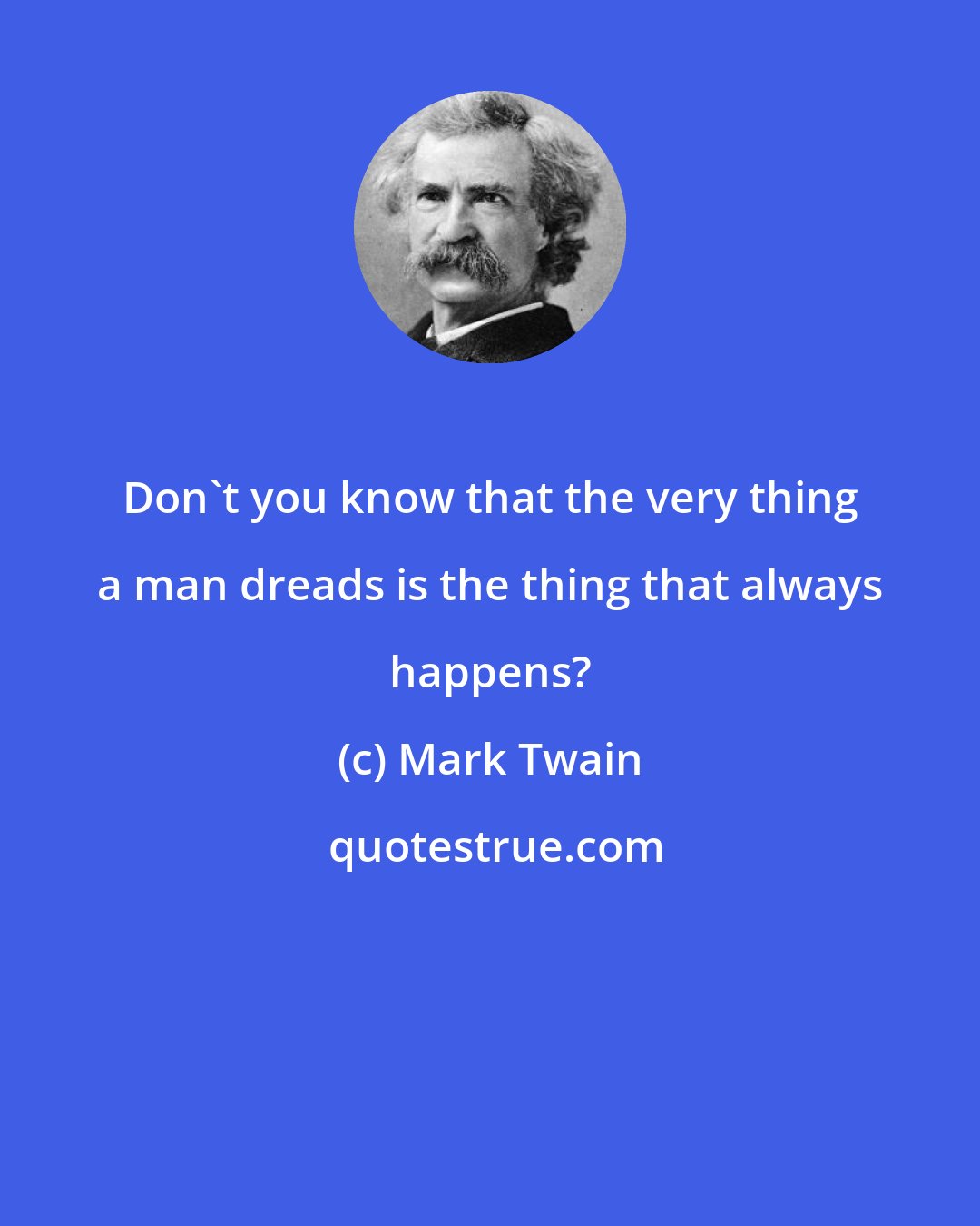 Mark Twain: Don't you know that the very thing a man dreads is the thing that always happens?