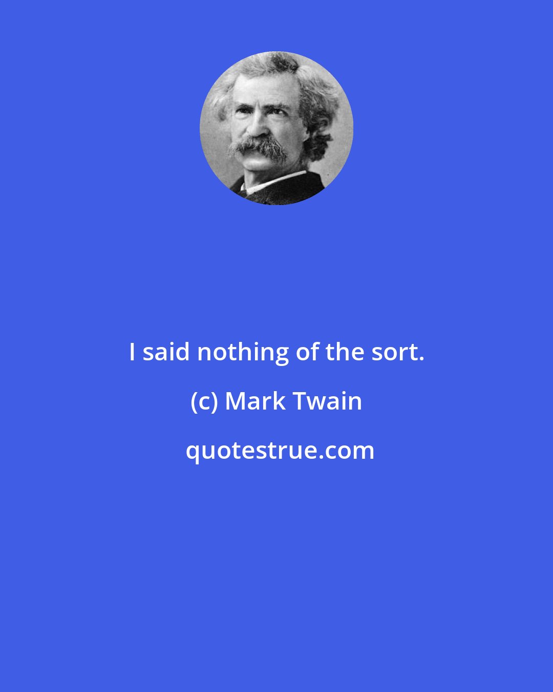 Mark Twain: I said nothing of the sort.