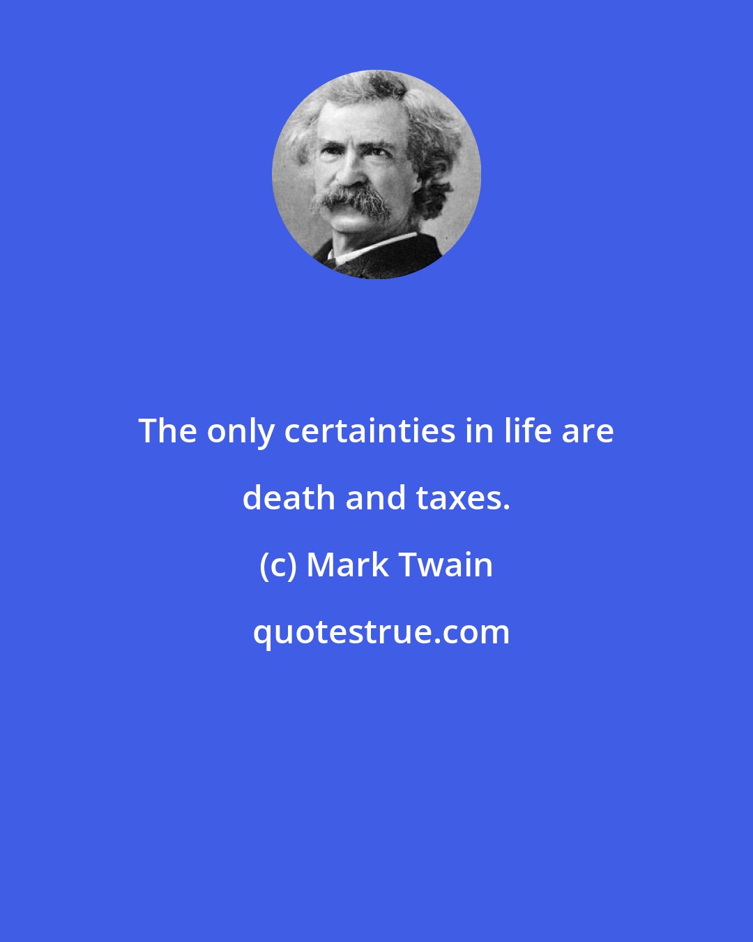 Mark Twain: The only certainties in life are death and taxes.