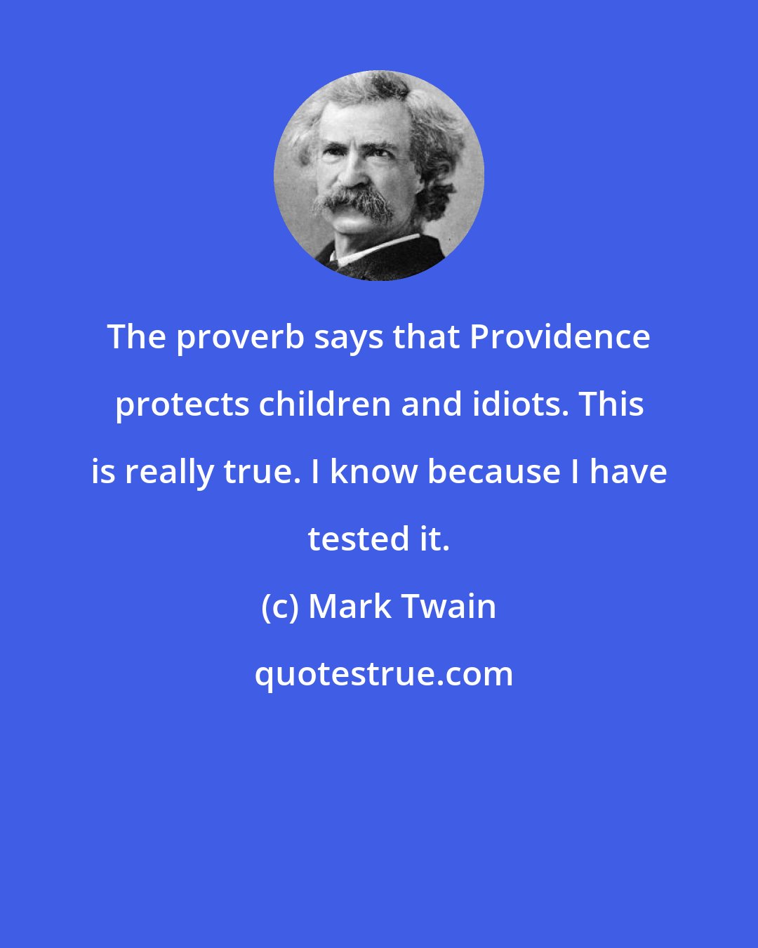 Mark Twain: The proverb says that Providence protects children and idiots. This is really true. I know because I have tested it.