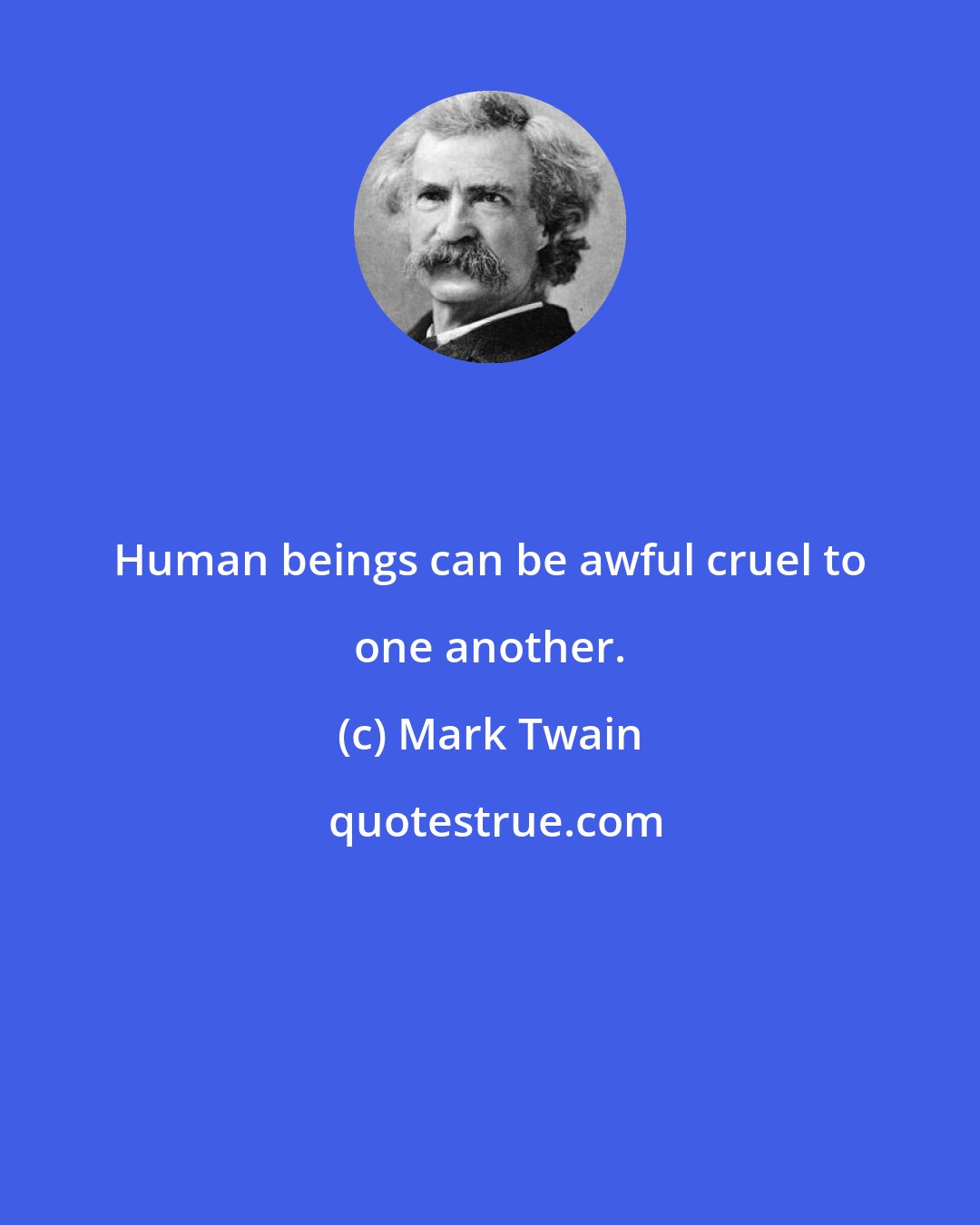 Mark Twain: Human beings can be awful cruel to one another.