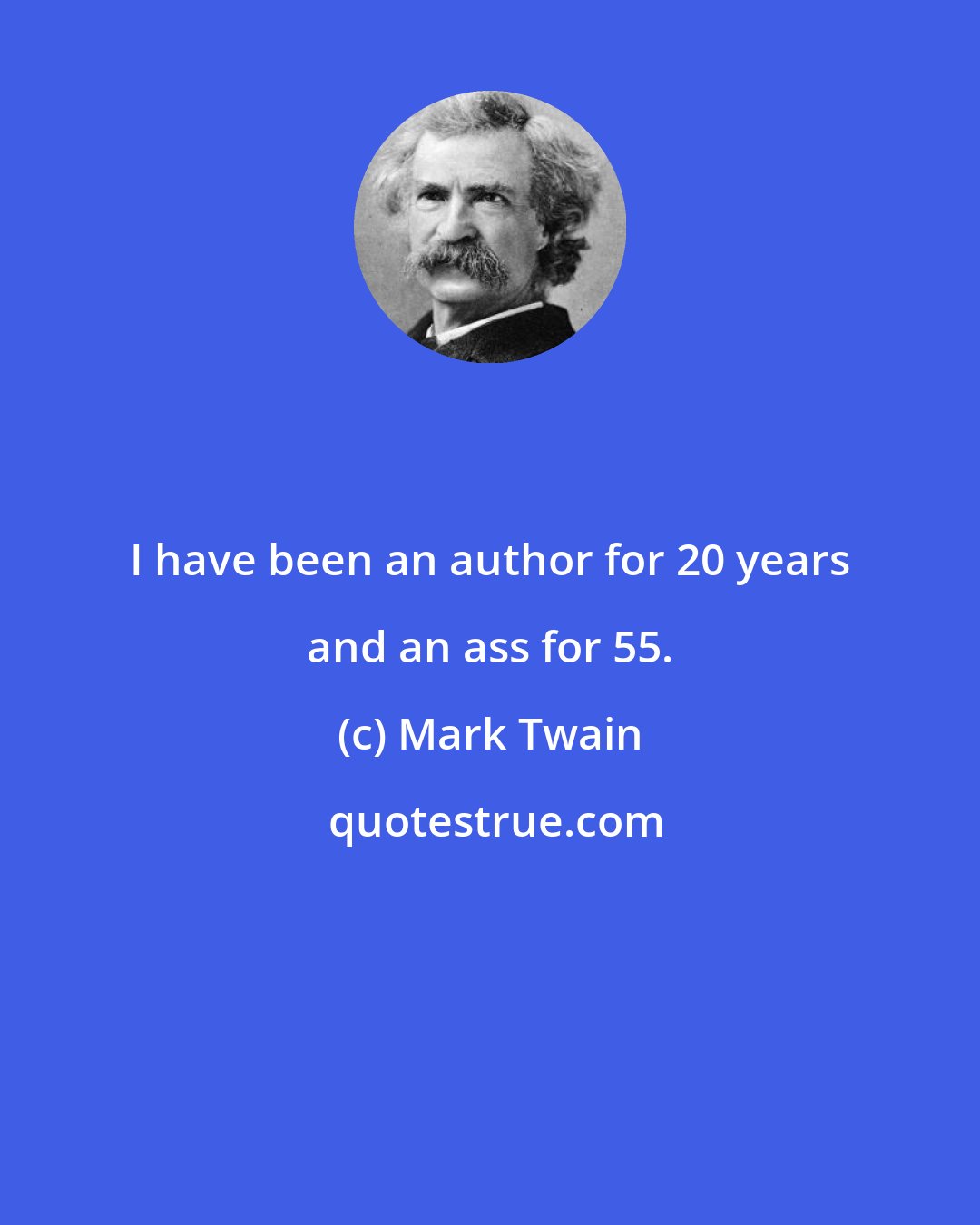 Mark Twain: I have been an author for 20 years and an ass for 55.