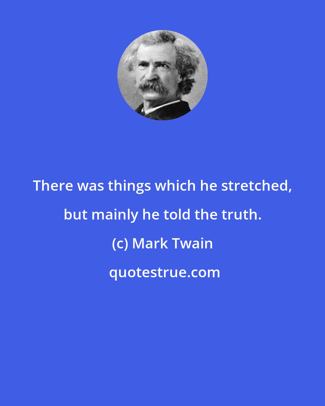 Mark Twain: There was things which he stretched, but mainly he told the truth.