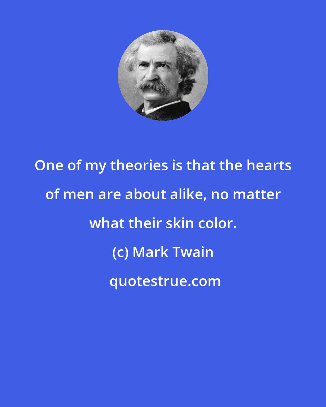 Mark Twain: One of my theories is that the hearts of men are about alike, no matter what their skin color.