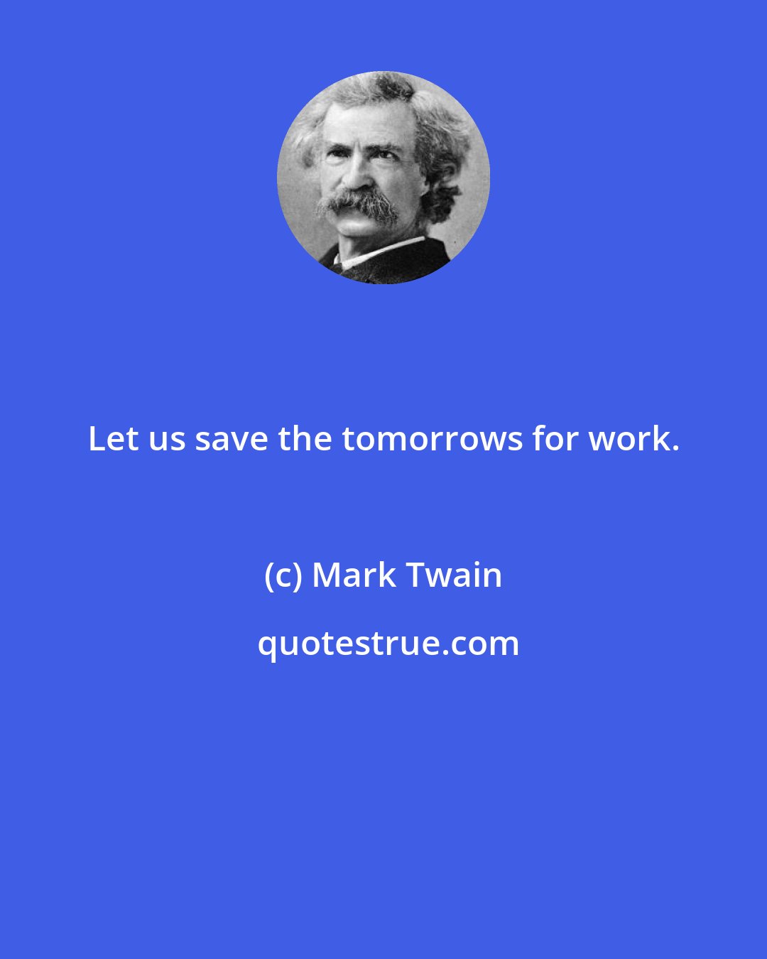 Mark Twain: Let us save the tomorrows for work.