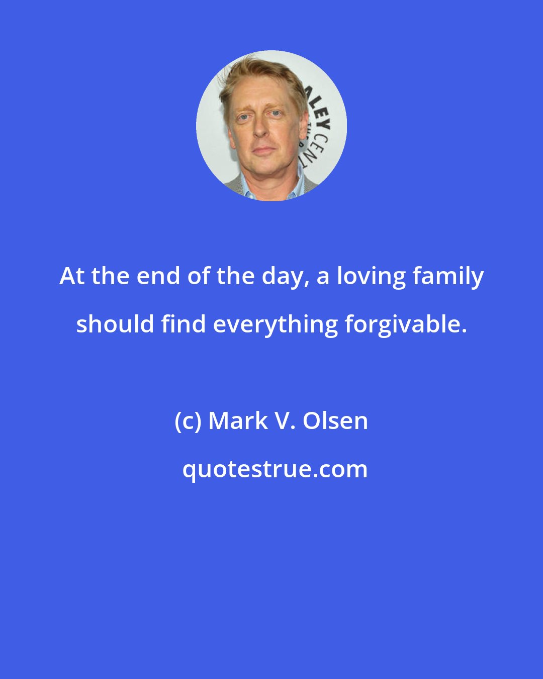 Mark V. Olsen: At the end of the day, a loving family should find everything forgivable.