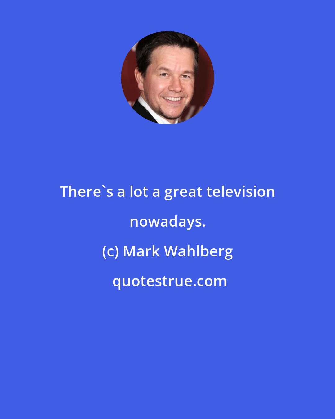 Mark Wahlberg: There's a lot a great television nowadays.