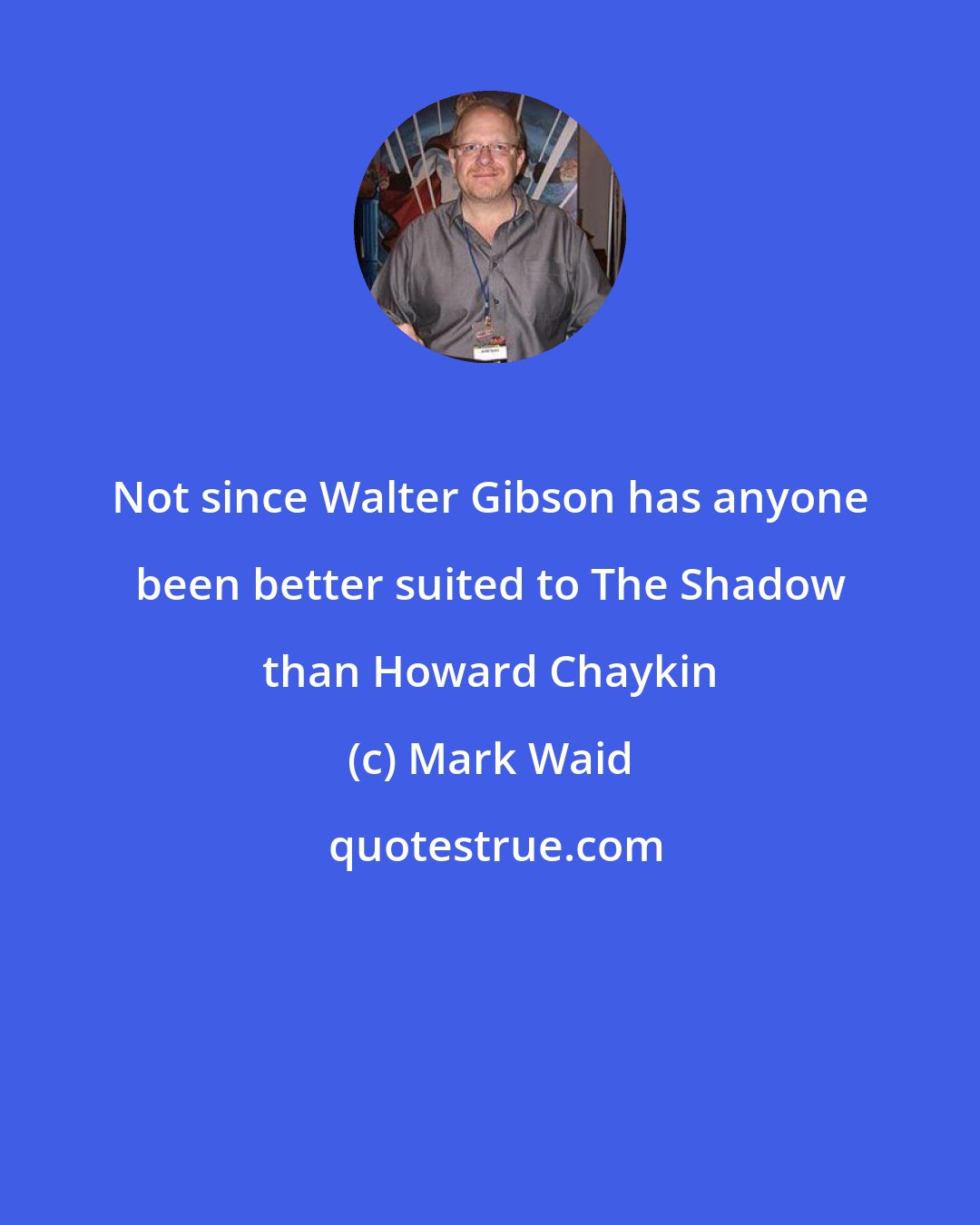 Mark Waid: Not since Walter Gibson has anyone been better suited to The Shadow than Howard Chaykin