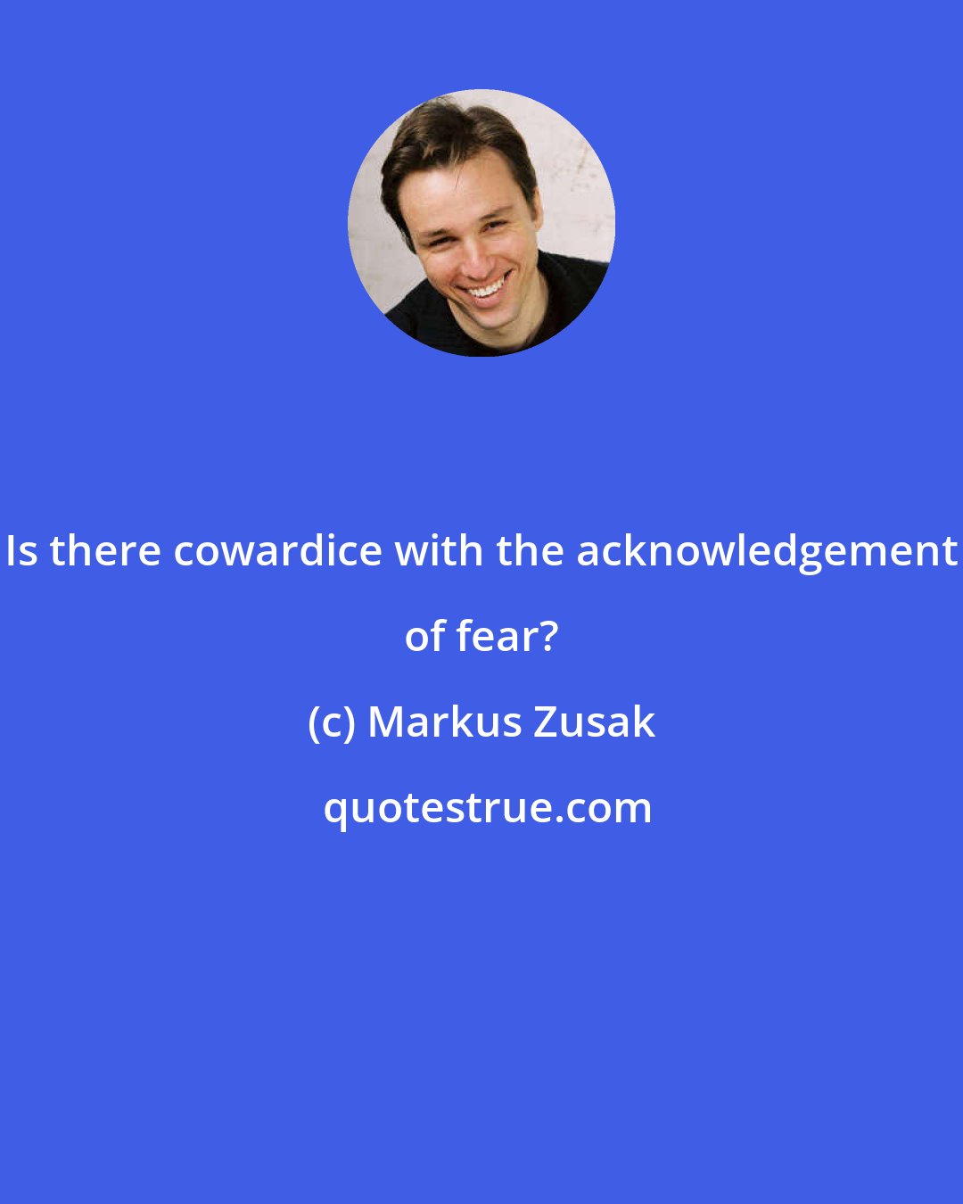 Markus Zusak: Is there cowardice with the acknowledgement of fear?