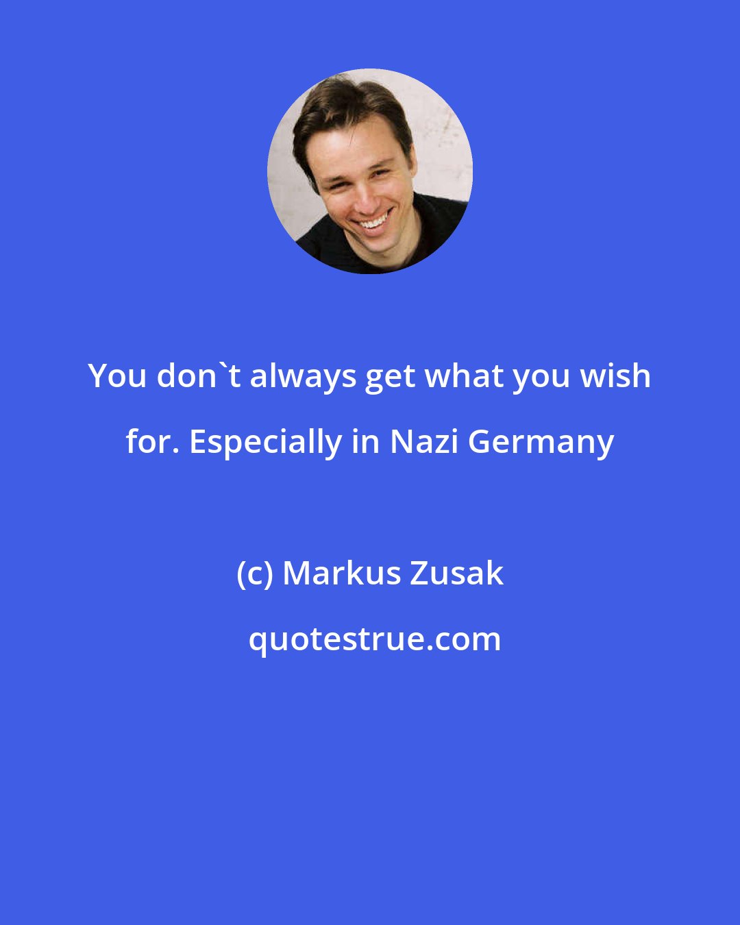 Markus Zusak: You don't always get what you wish for. Especially in Nazi Germany