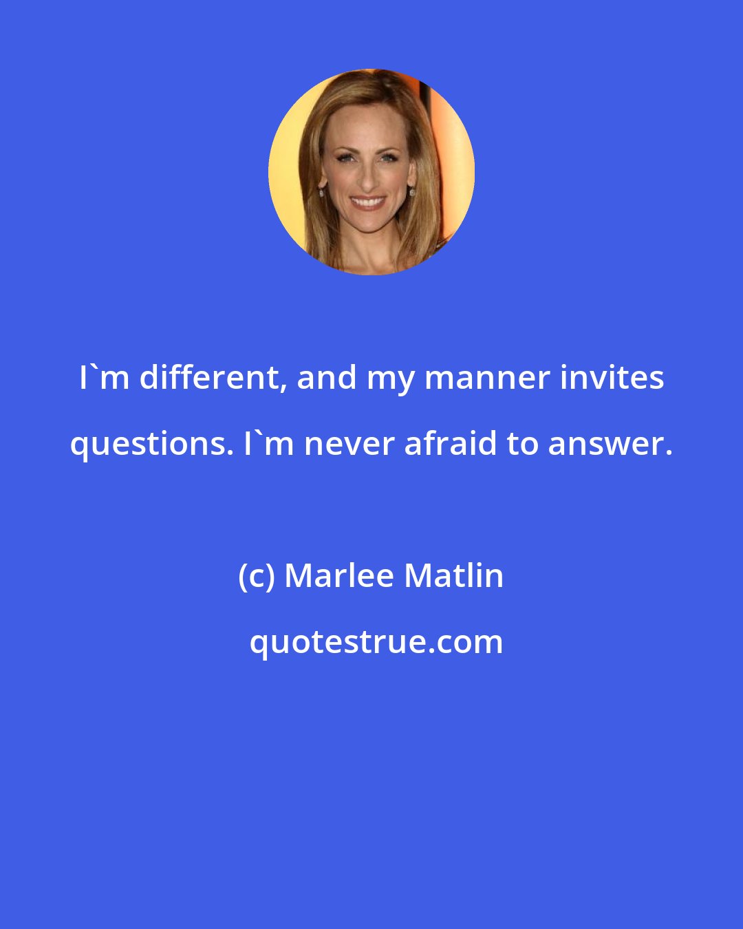 Marlee Matlin: I'm different, and my manner invites questions. I'm never afraid to answer.