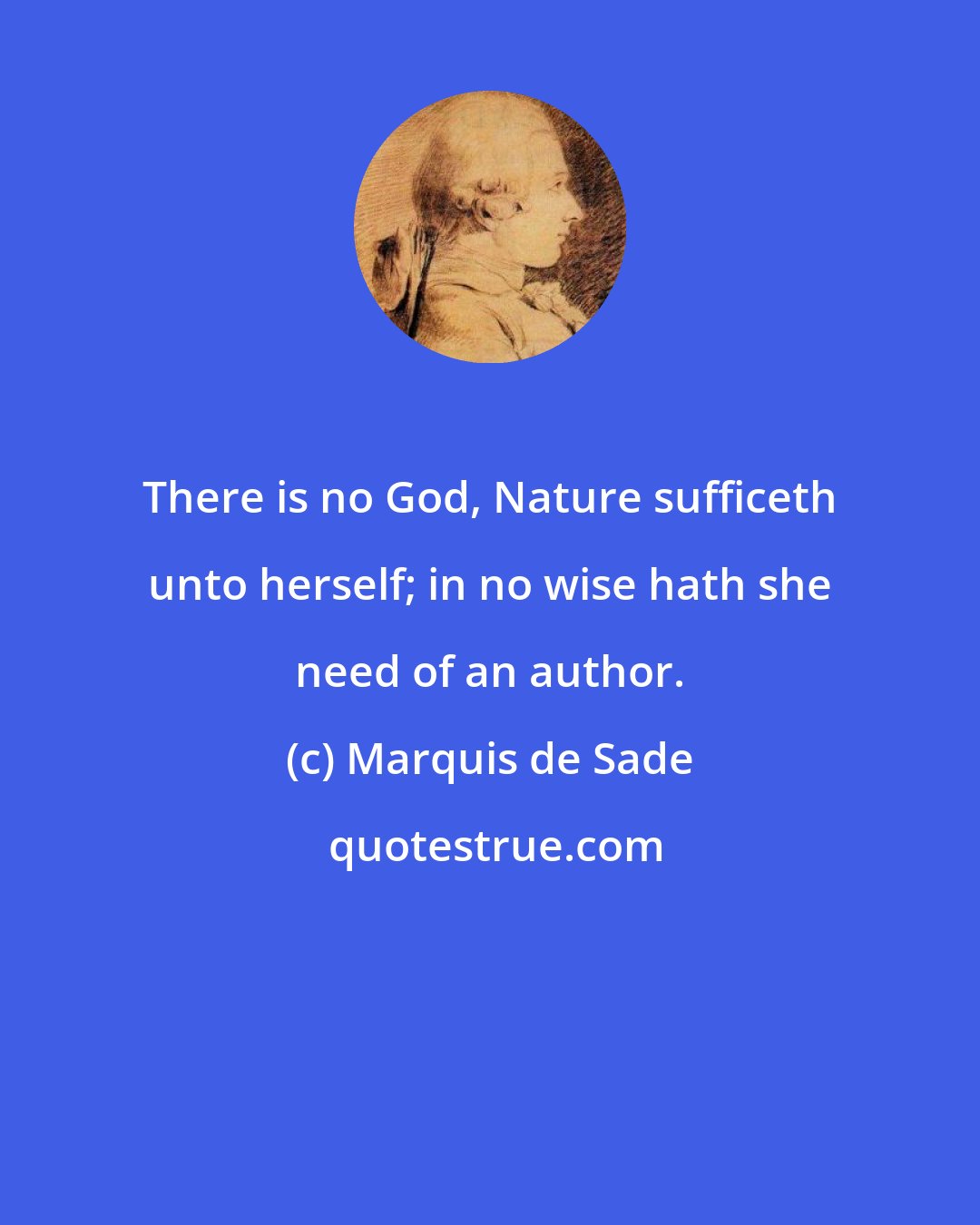 Marquis de Sade: There is no God, Nature sufficeth unto herself; in no wise hath she need of an author.