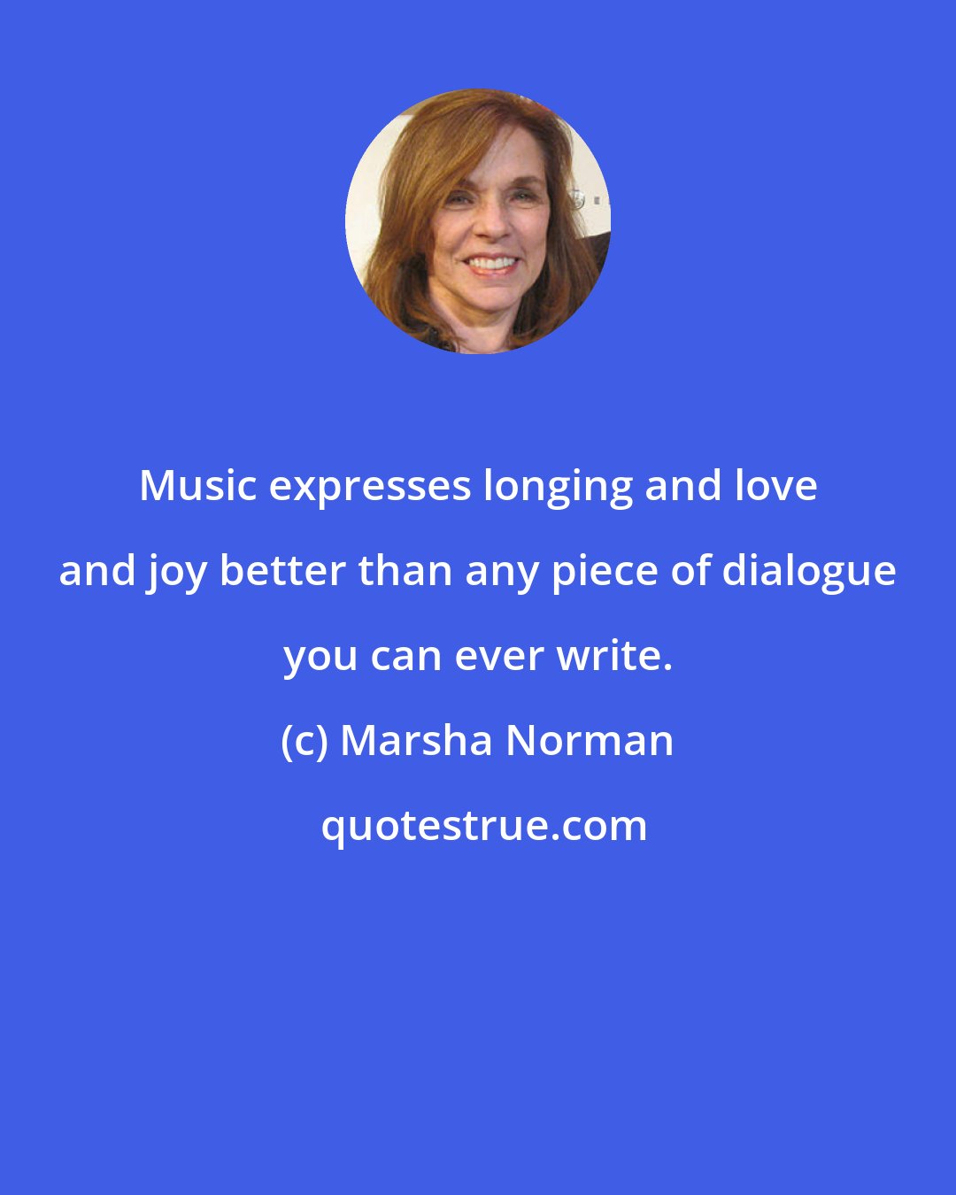 Marsha Norman: Music expresses longing and love and joy better than any piece of dialogue you can ever write.