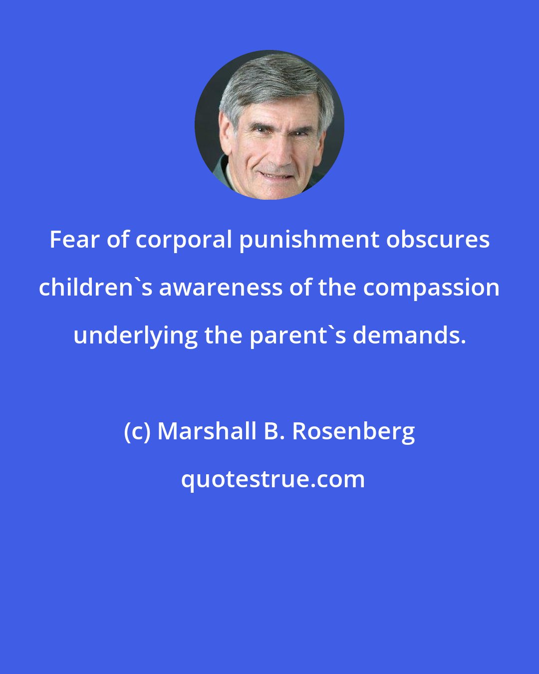 Marshall B. Rosenberg: Fear of corporal punishment obscures children's awareness of the compassion underlying the parent's demands.