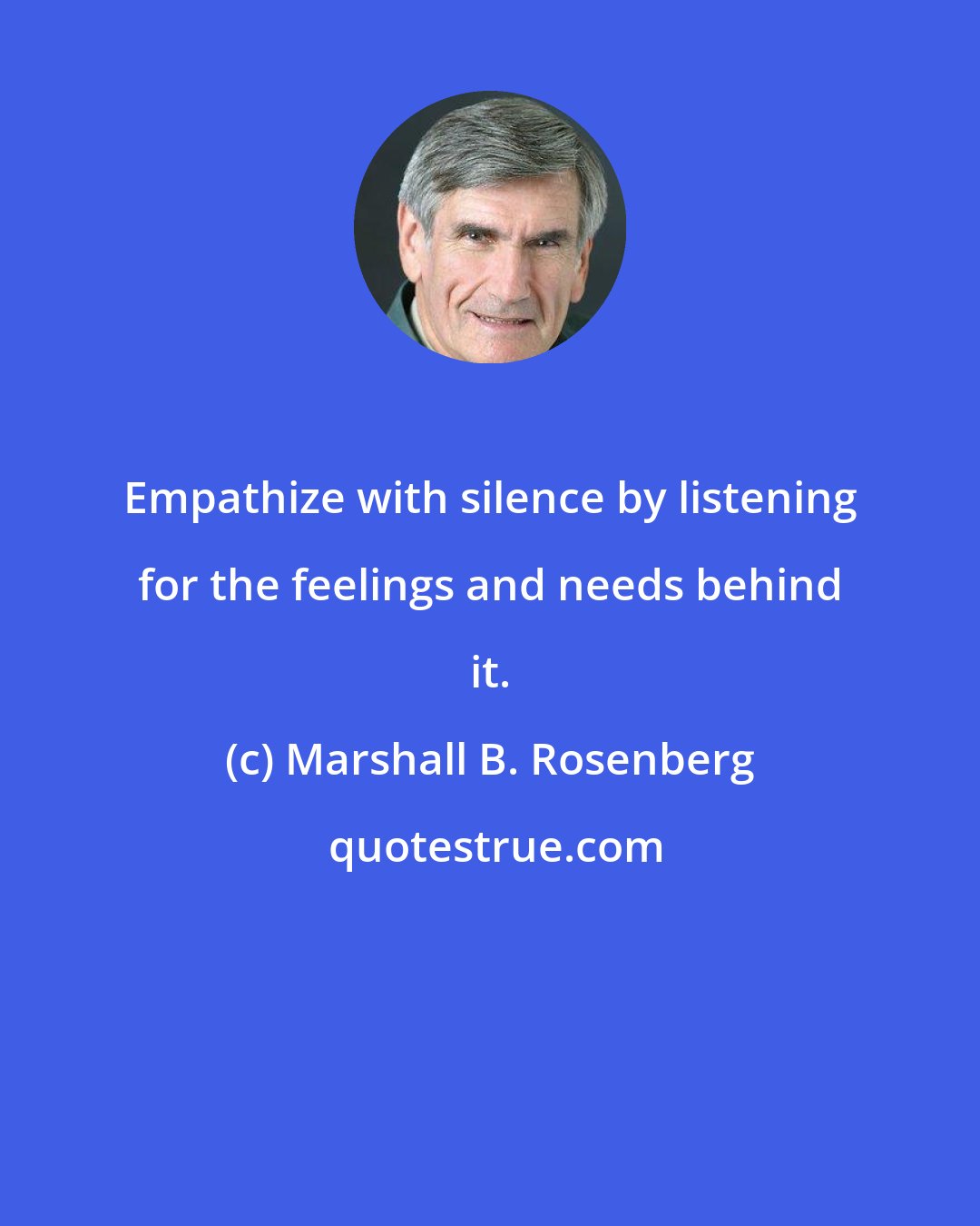 Marshall B. Rosenberg: Empathize with silence by listening for the feelings and needs behind it.