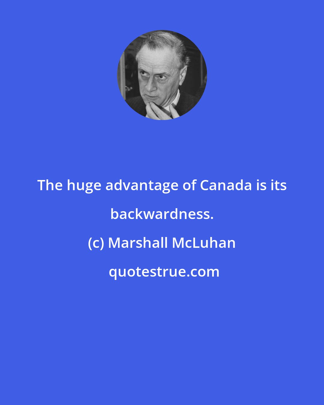 Marshall McLuhan: The huge advantage of Canada is its backwardness.