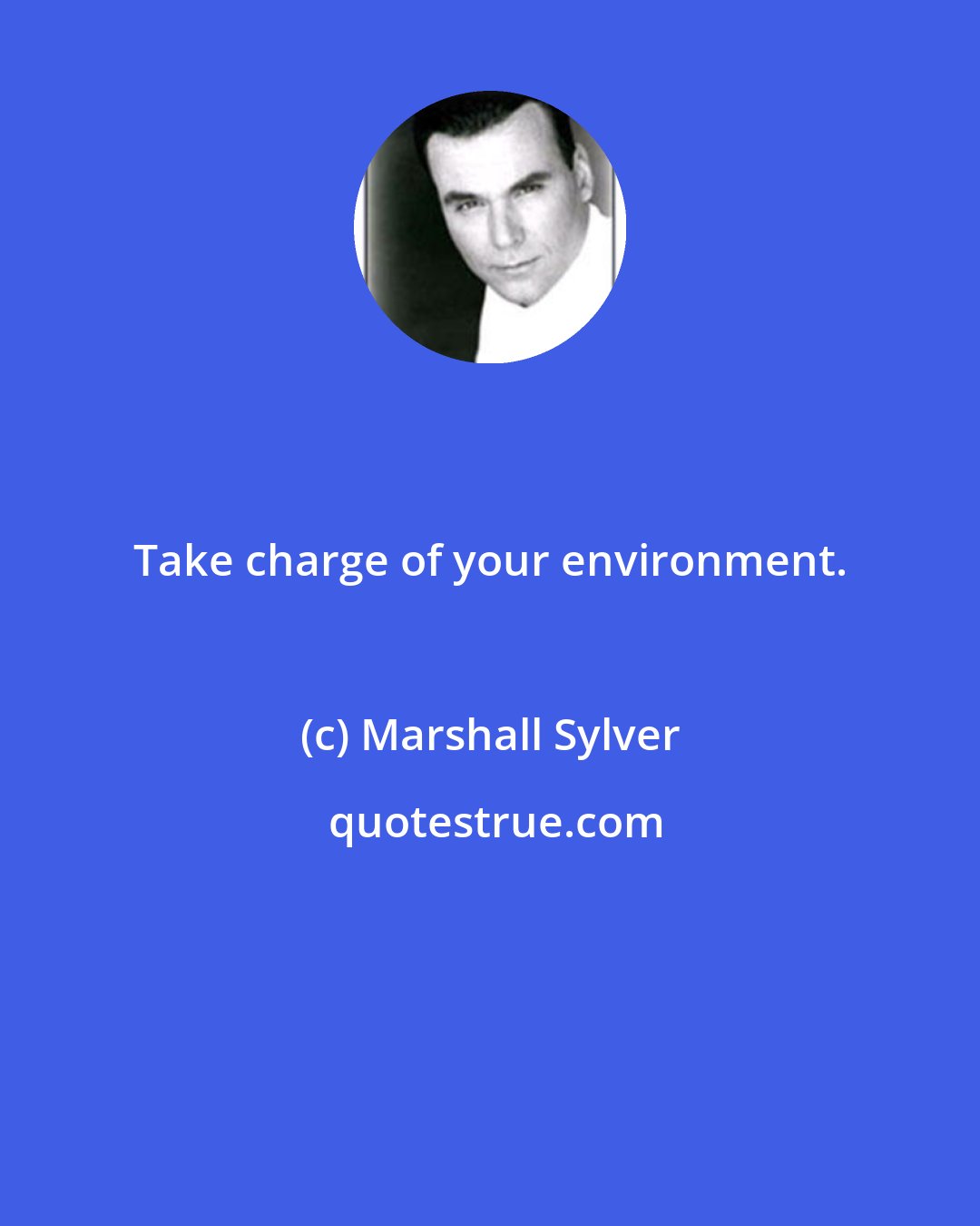 Marshall Sylver: Take charge of your environment.