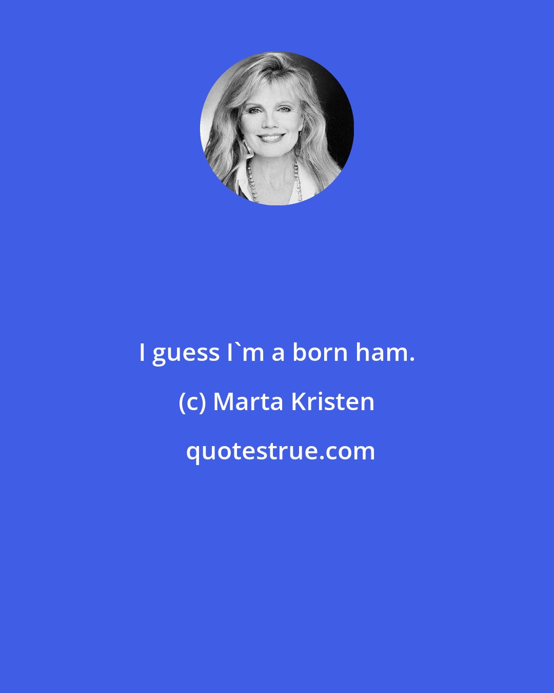Marta Kristen: I guess I'm a born ham.