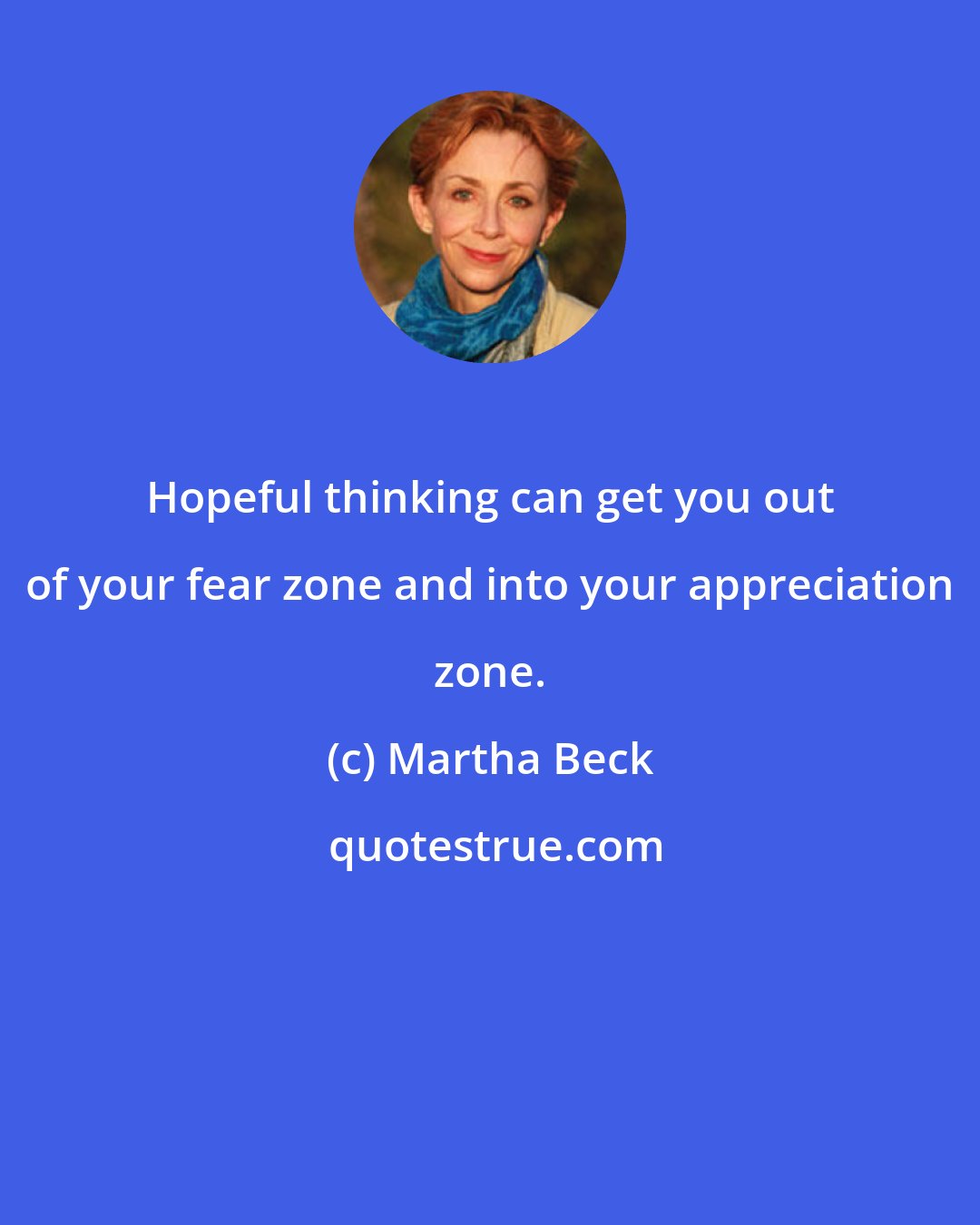 Martha Beck: Hopeful thinking can get you out of your fear zone and into your appreciation zone.