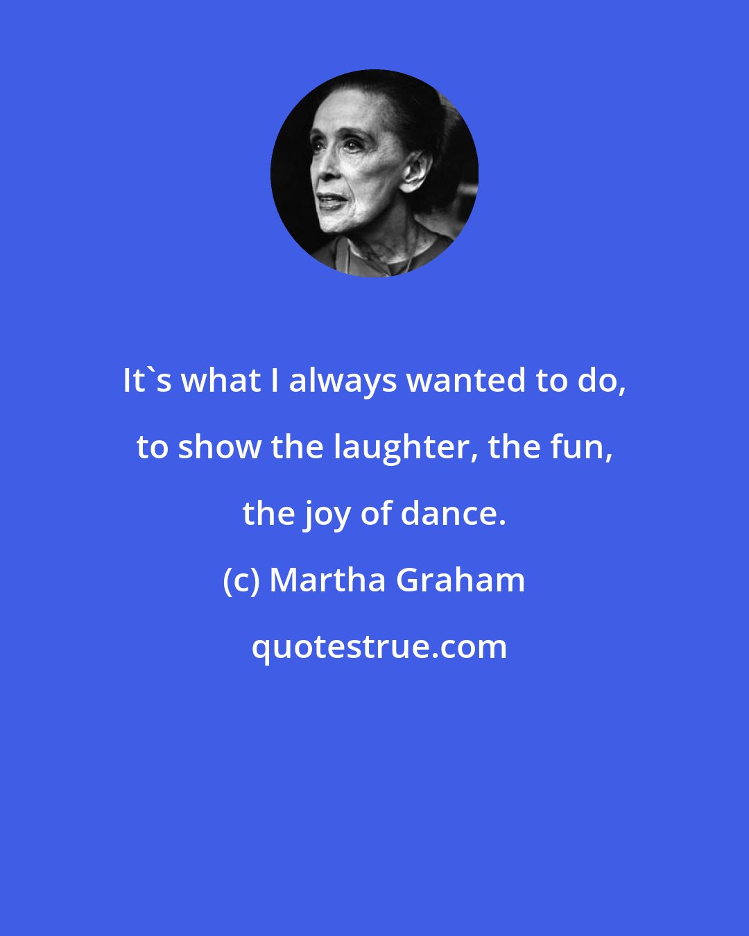 Martha Graham: It's what I always wanted to do, to show the laughter, the fun, the joy of dance.