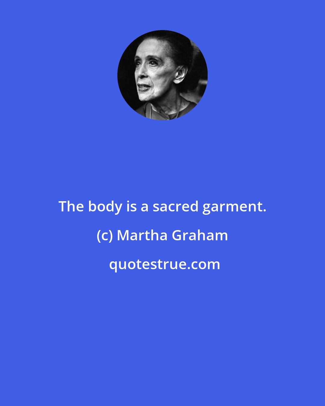 Martha Graham: The body is a sacred garment.