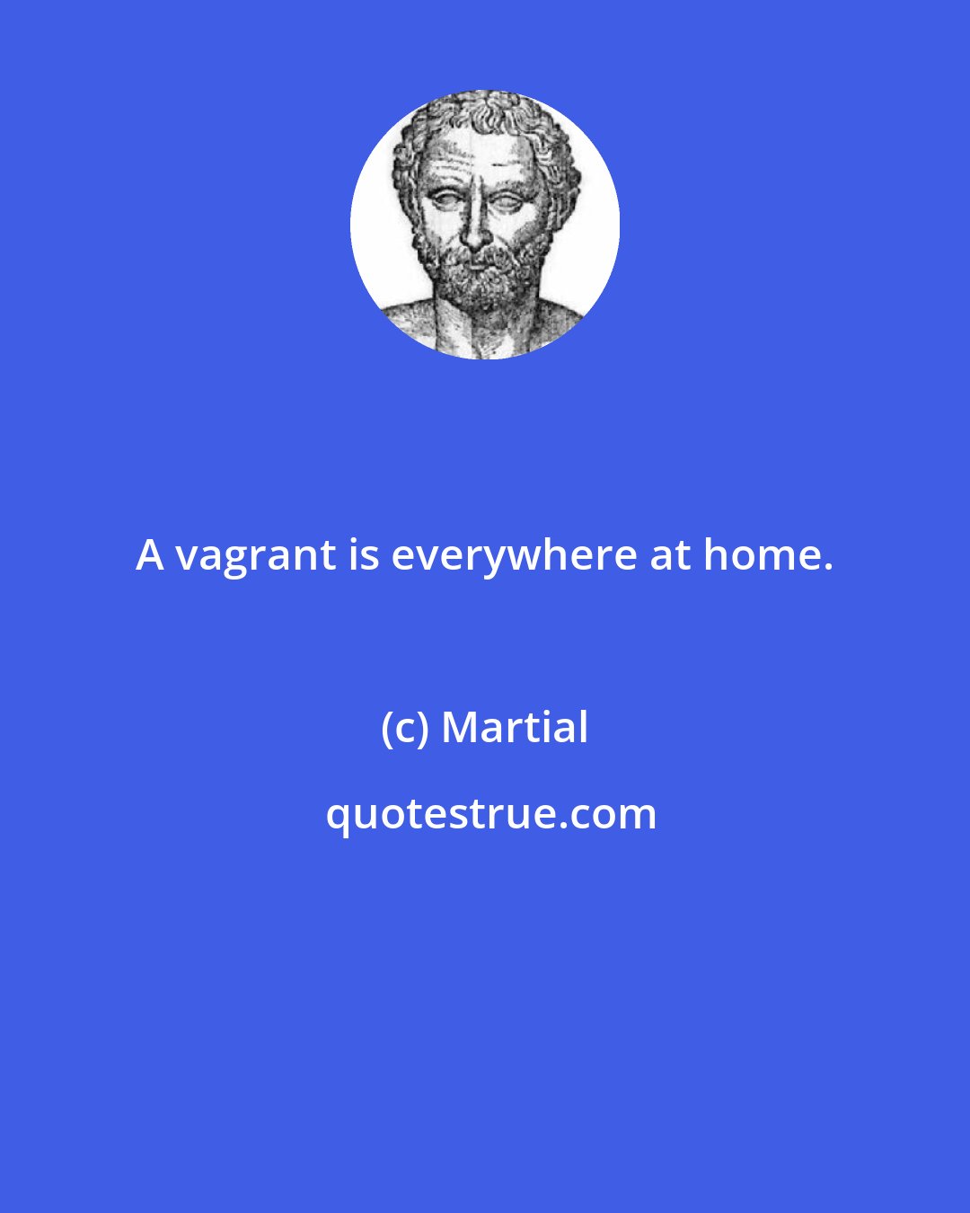 Martial: A vagrant is everywhere at home.