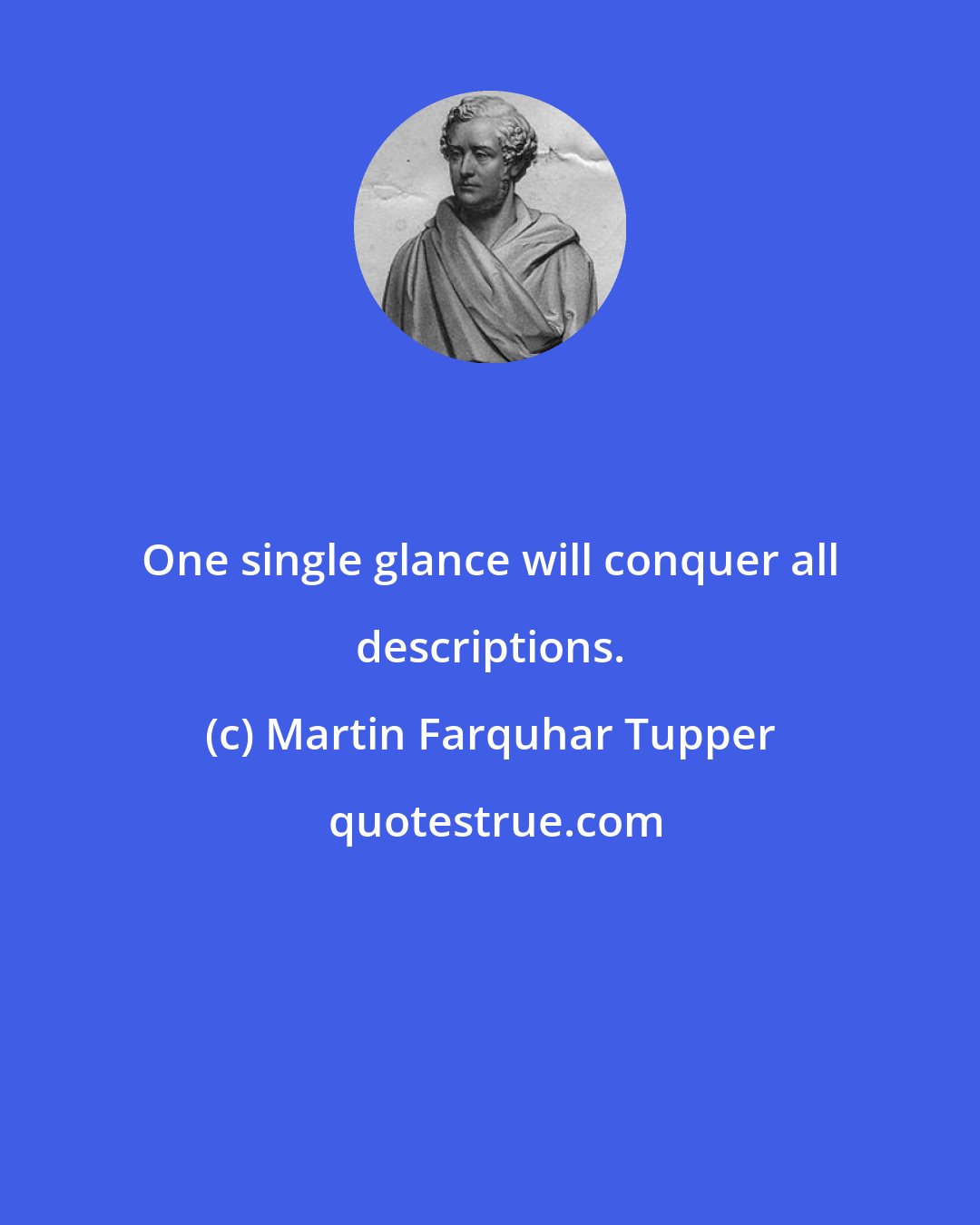 Martin Farquhar Tupper: One single glance will conquer all descriptions.