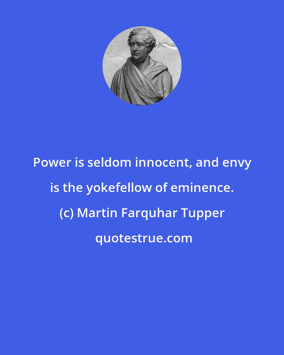 Martin Farquhar Tupper: Power is seldom innocent, and envy is the yokefellow of eminence.