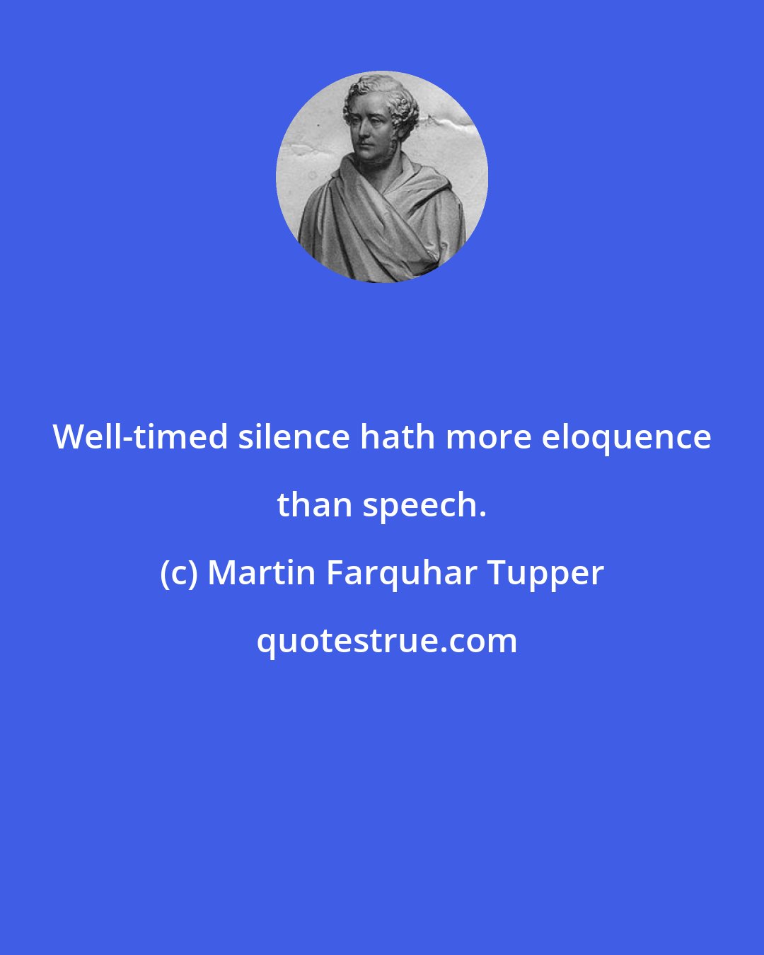 Martin Farquhar Tupper: Well-timed silence hath more eloquence than speech.