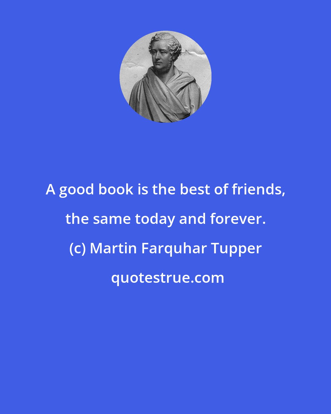 Martin Farquhar Tupper: A good book is the best of friends, the same today and forever.