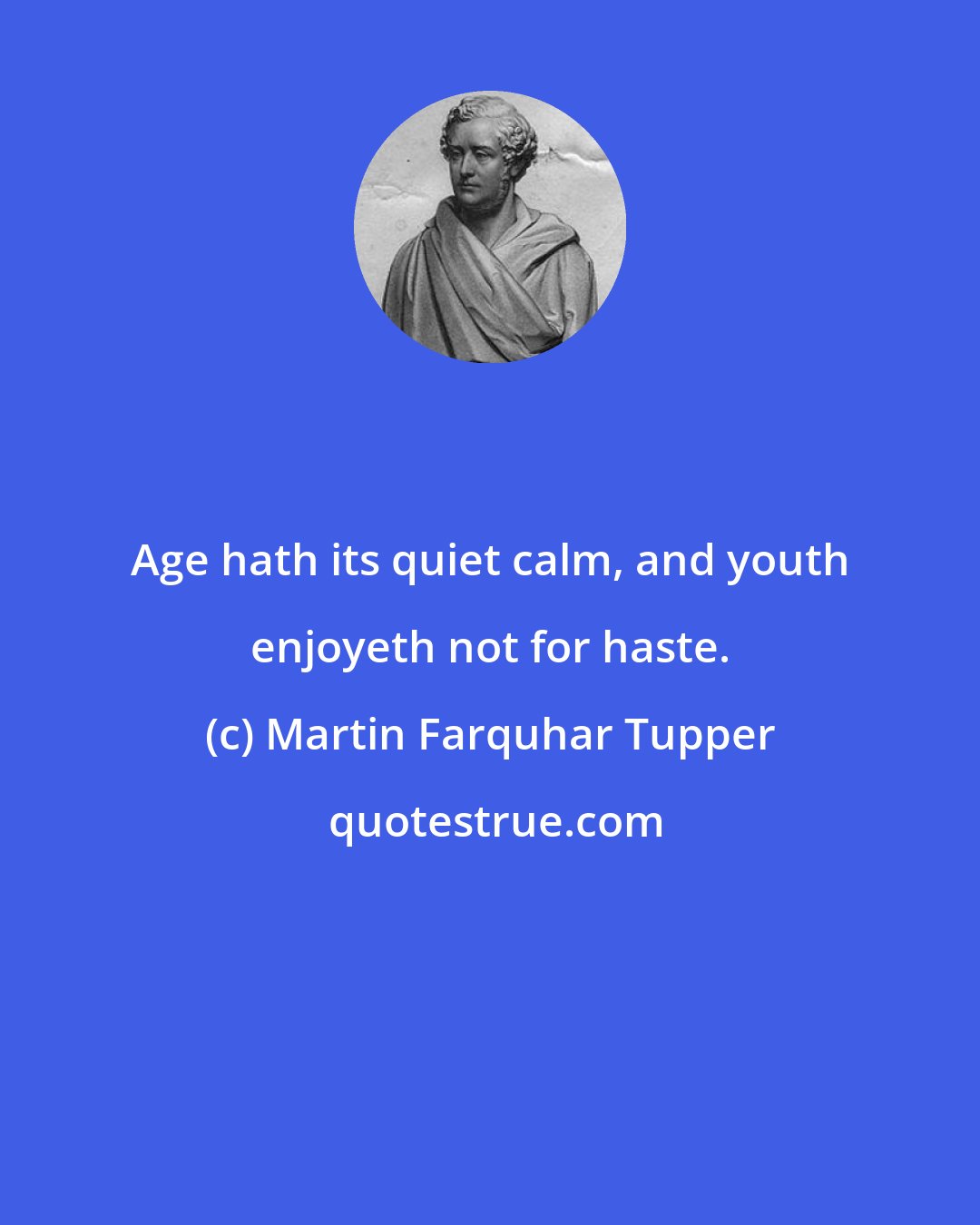 Martin Farquhar Tupper: Age hath its quiet calm, and youth enjoyeth not for haste.