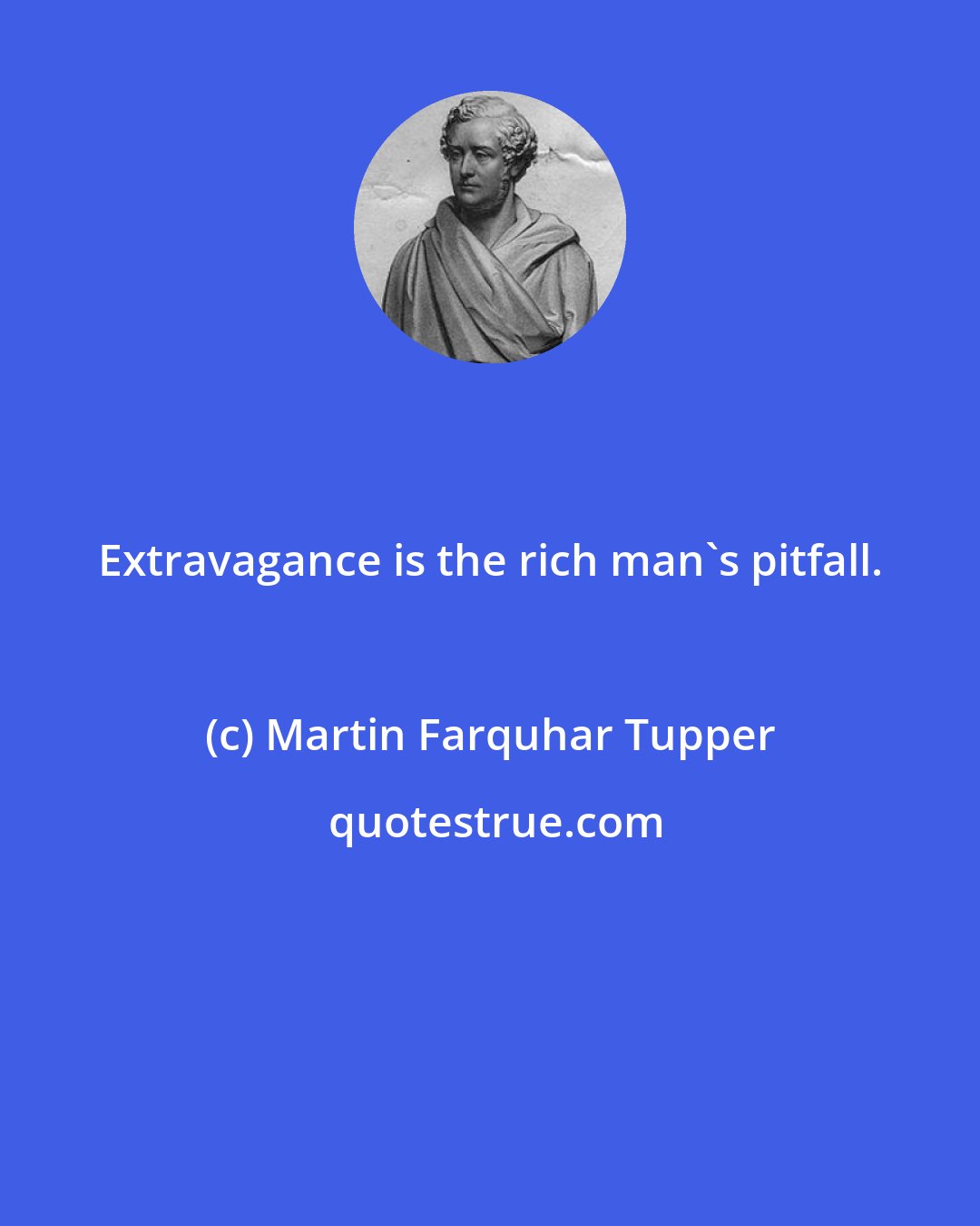 Martin Farquhar Tupper: Extravagance is the rich man's pitfall.