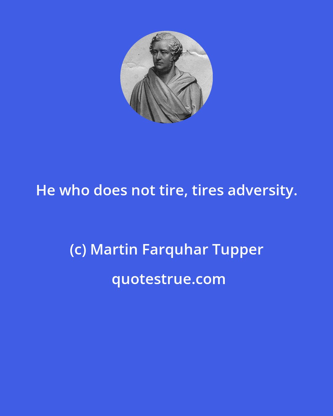 Martin Farquhar Tupper: He who does not tire, tires adversity.