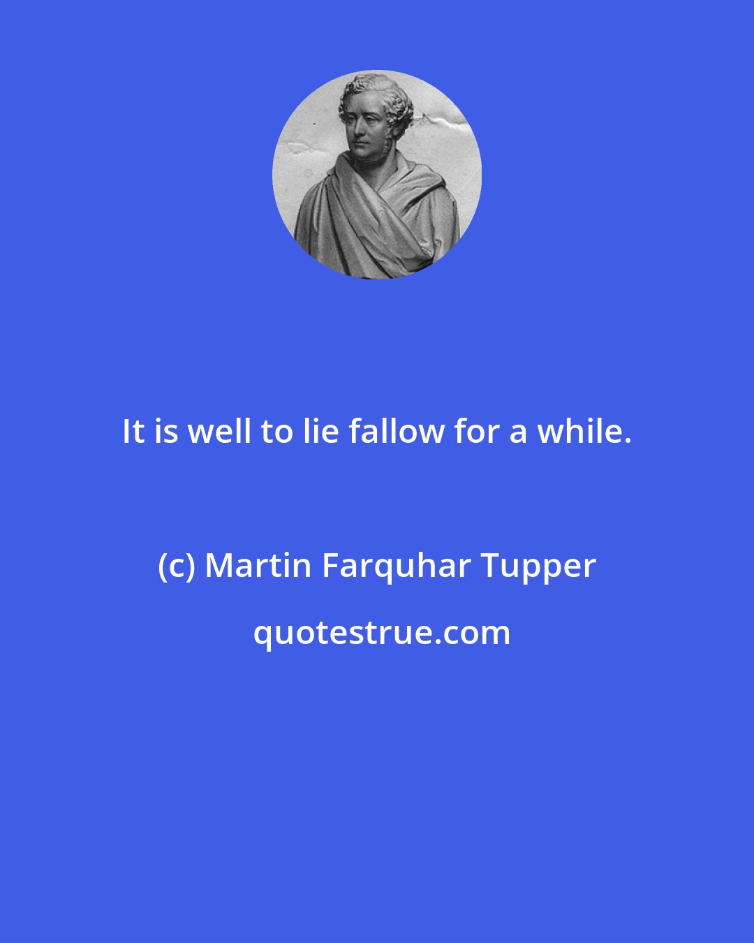 Martin Farquhar Tupper: It is well to lie fallow for a while.