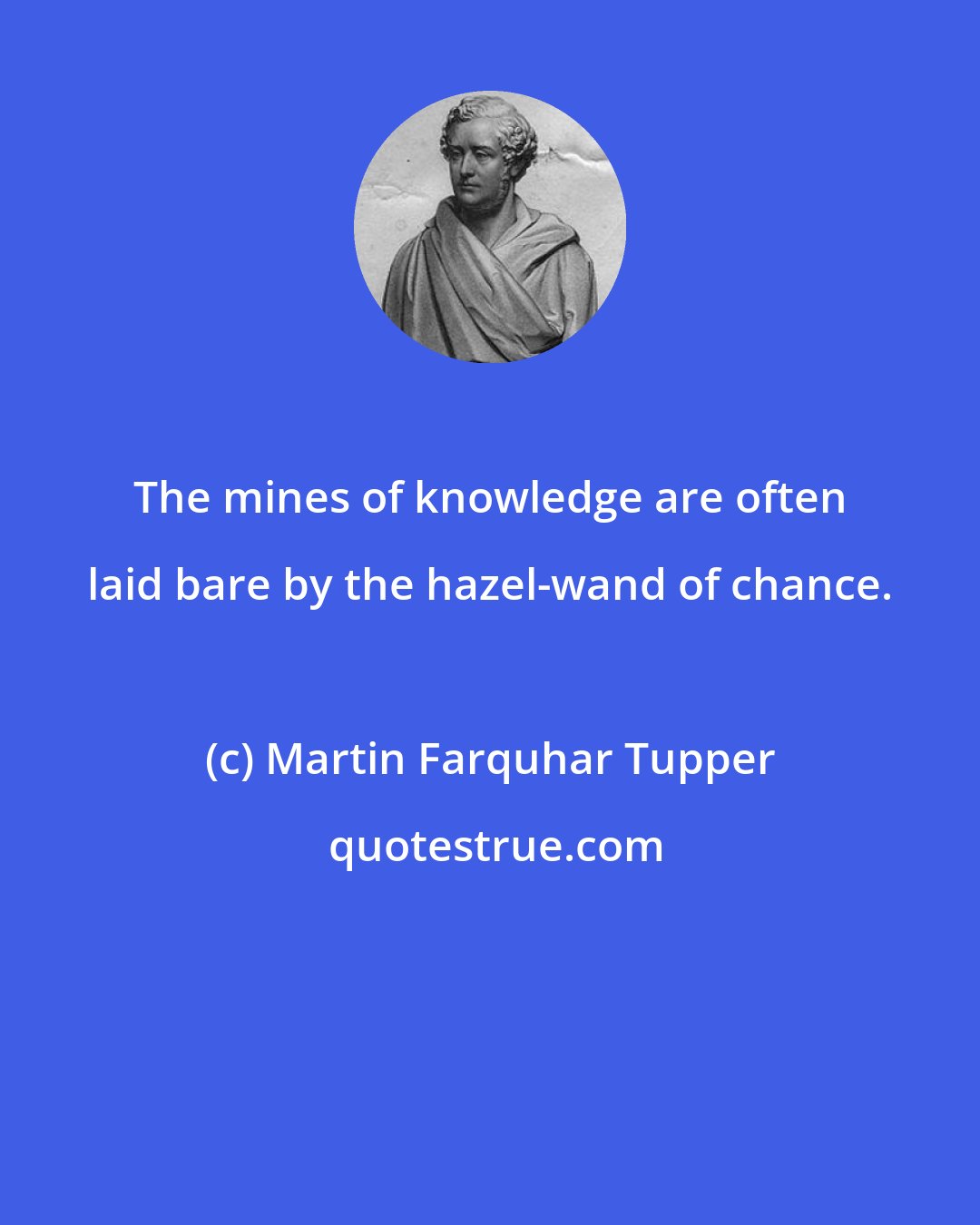 Martin Farquhar Tupper: The mines of knowledge are often laid bare by the hazel-wand of chance.