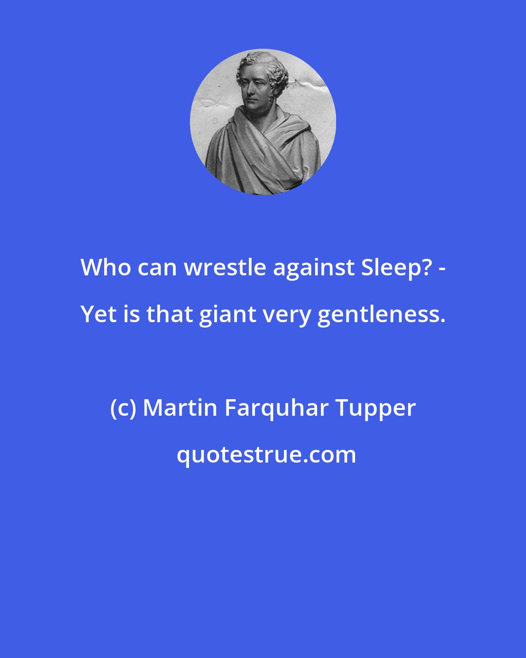 Martin Farquhar Tupper: Who can wrestle against Sleep? - Yet is that giant very gentleness.