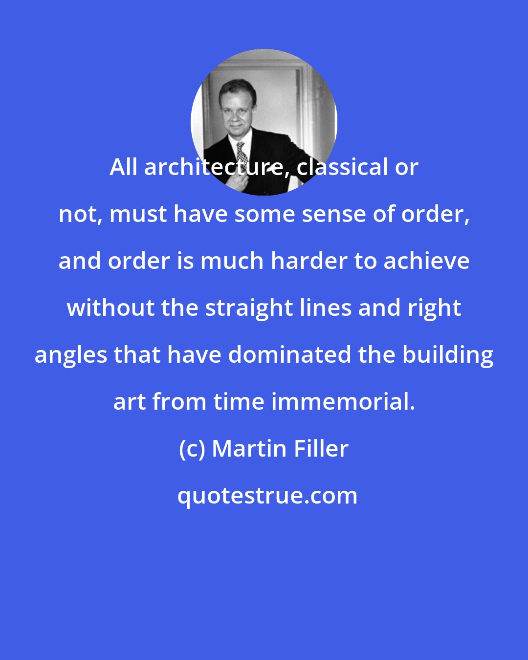 Martin Filler: All architecture, classical or not, must have some sense of order, and order is much harder to achieve without the straight lines and right angles that have dominated the building art from time immemorial.